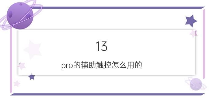 13 pro的辅助触控怎么用的 苹果13怎么实现右手返回上一级？